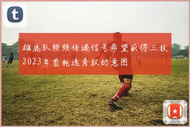 雄鹿队频频传递信号希望获得三枚2023年首轮选秀权的意图
