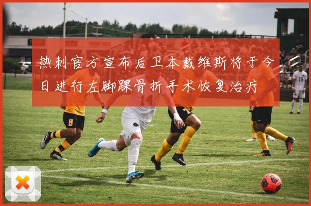 热刺官方宣布后卫本戴维斯将于今日进行左脚踝骨折手术恢复治疗