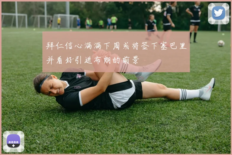 拜仁信心满满下周或将签下塞巴里并看好引进布朗的前景