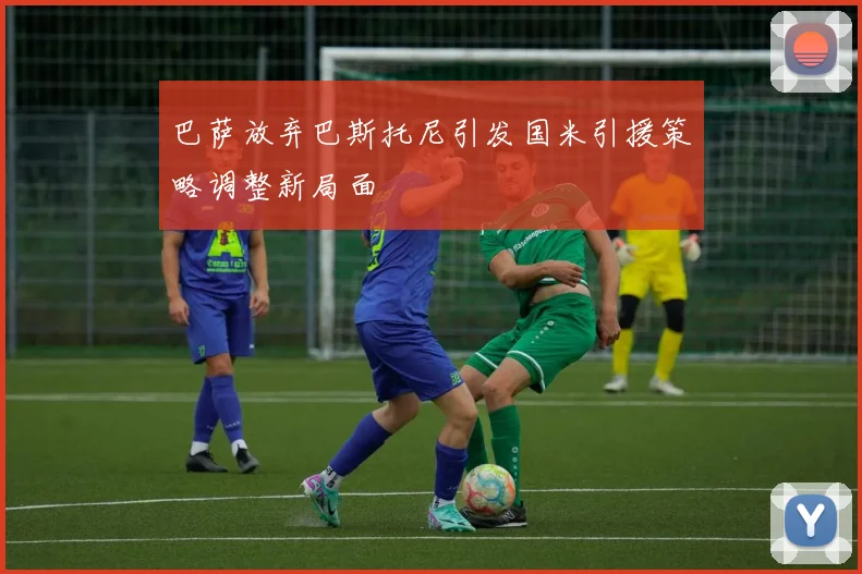 巴萨放弃巴斯托尼引发国米引援策略调整新局面