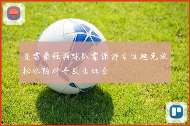 克雷桑强调球队需保持专注避免放松以防对手反击机会