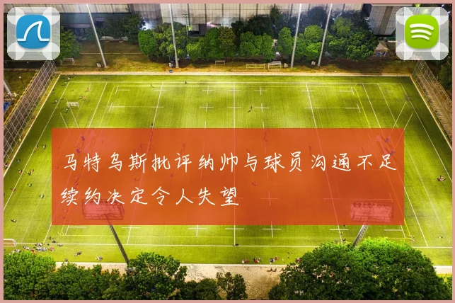 马特乌斯批评纳帅与球员沟通不足续约决定令人失望